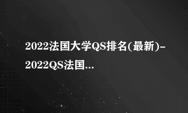 2022法国大学QS排名(最新)-2022QS法国大学排名一览表