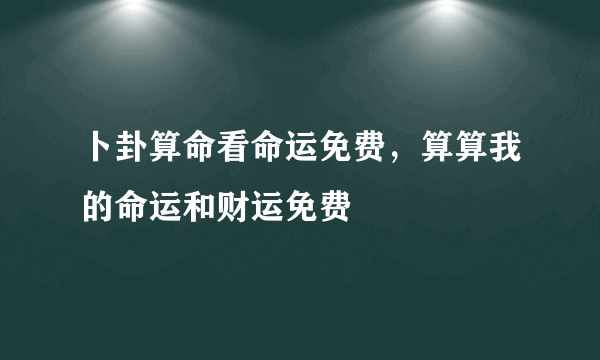 卜卦算命看命运免费，算算我的命运和财运免费