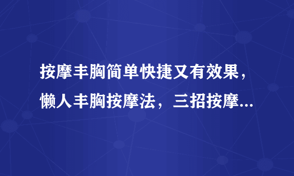 按摩丰胸简单快捷又有效果，懒人丰胸按摩法，三招按摩手法打造撩人身姿，五个简单快捷又有效果的丰胸方法