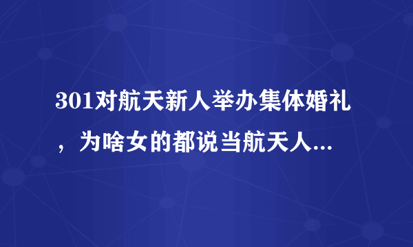 301对航天新人举办集体婚礼，为啥女的都说当航天人夫人很艰苦？