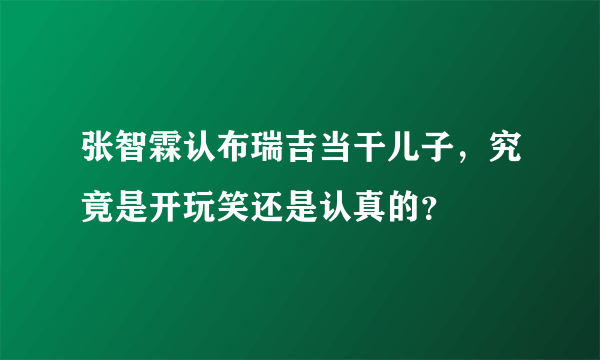 张智霖认布瑞吉当干儿子，究竟是开玩笑还是认真的？