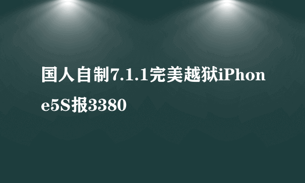 国人自制7.1.1完美越狱iPhone5S报3380