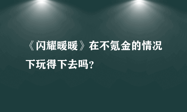 《闪耀暖暖》在不氪金的情况下玩得下去吗？