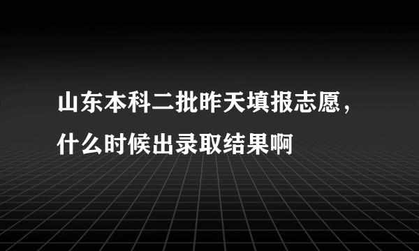 山东本科二批昨天填报志愿，什么时候出录取结果啊