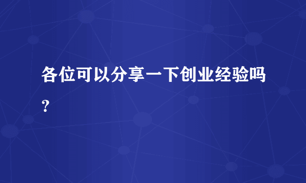 各位可以分享一下创业经验吗？