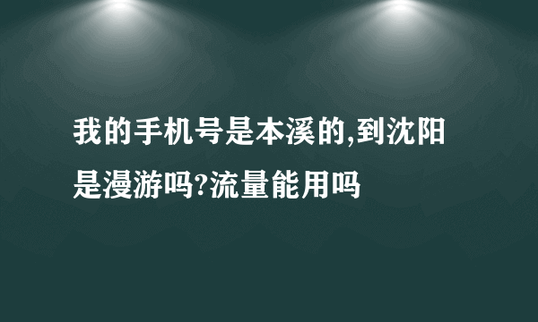 我的手机号是本溪的,到沈阳是漫游吗?流量能用吗