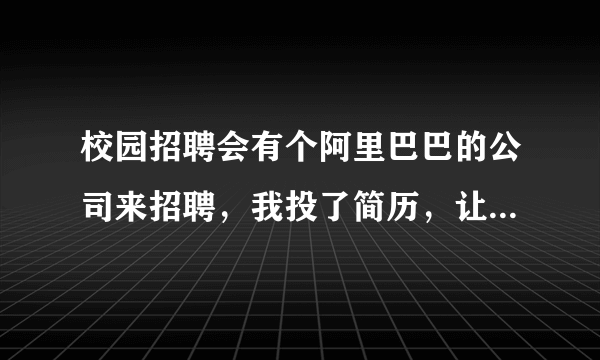 校园招聘会有个阿里巴巴的公司来招聘，我投了简历，让我去面试？