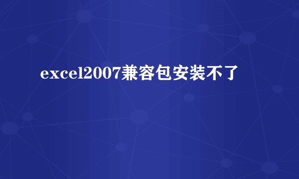 excel2007兼容包安装不了