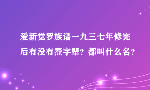 爱新觉罗族谱一九三七年修完后有没有焘字辈？都叫什么名？