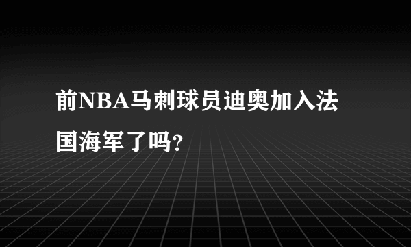 前NBA马刺球员迪奥加入法国海军了吗？