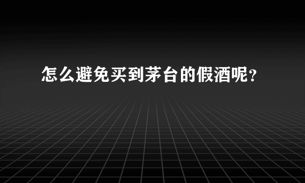 怎么避免买到茅台的假酒呢？