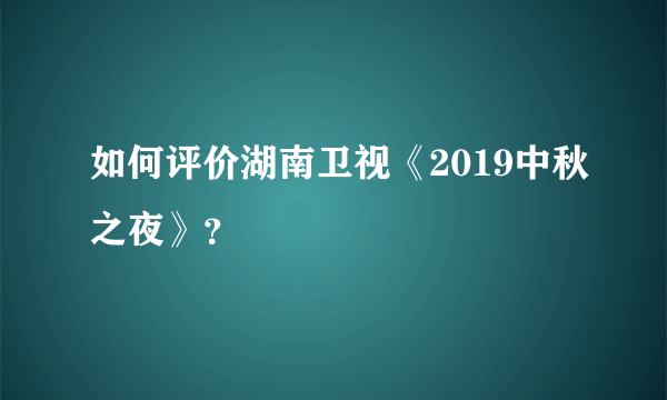 如何评价湖南卫视《2019中秋之夜》？