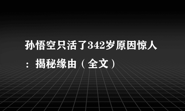 孙悟空只活了342岁原因惊人：揭秘缘由（全文）