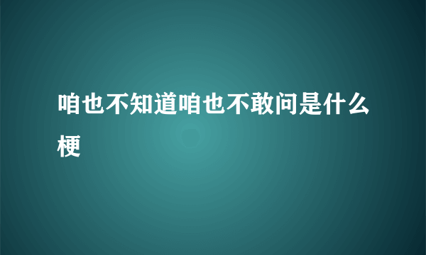 咱也不知道咱也不敢问是什么梗