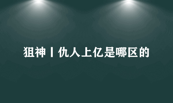 狙神丨仇人上亿是哪区的