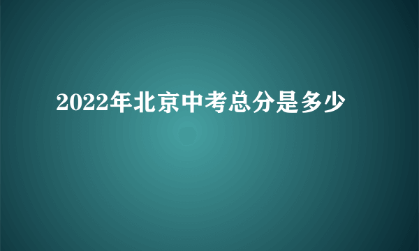 2022年北京中考总分是多少