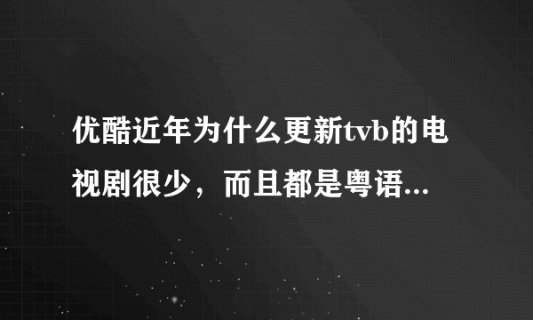 优酷近年为什么更新tvb的电视剧很少，而且都是粤语的，没有国语？