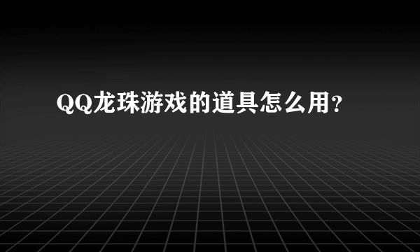 QQ龙珠游戏的道具怎么用？