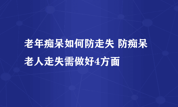 老年痴呆如何防走失 防痴呆老人走失需做好4方面