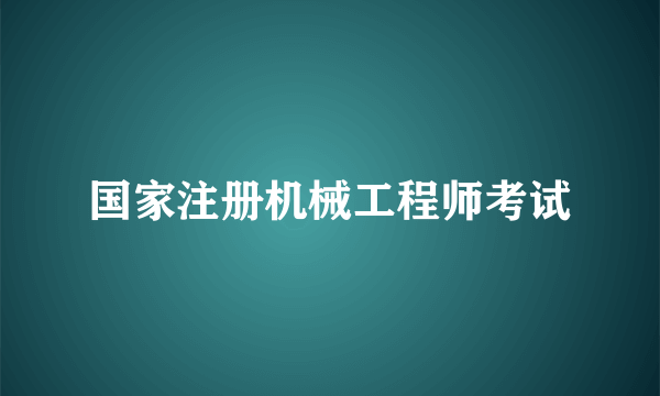 国家注册机械工程师考试