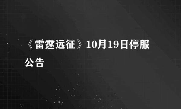 《雷霆远征》10月19日停服公告