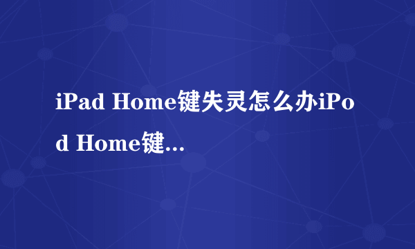 iPad Home键失灵怎么办iPod Home键失灵怎么办？