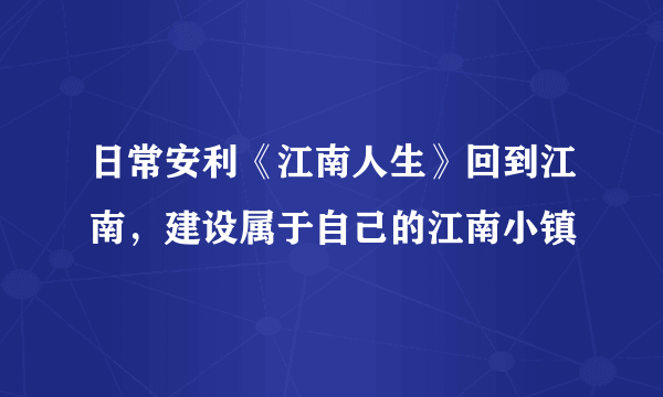 日常安利《江南人生》回到江南，建设属于自己的江南小镇