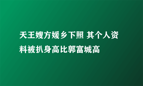 天王嫂方媛乡下照 其个人资料被扒身高比郭富城高