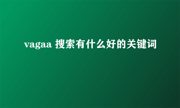 vagaa 搜索有什么好的关键词