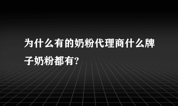 为什么有的奶粉代理商什么牌子奶粉都有?