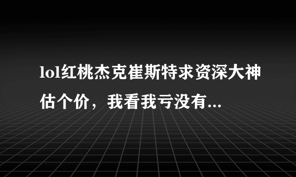 lol红桃杰克崔斯特求资深大神估个价，我看我亏没有，就是卡牌大师QQ会员的那个皮肤