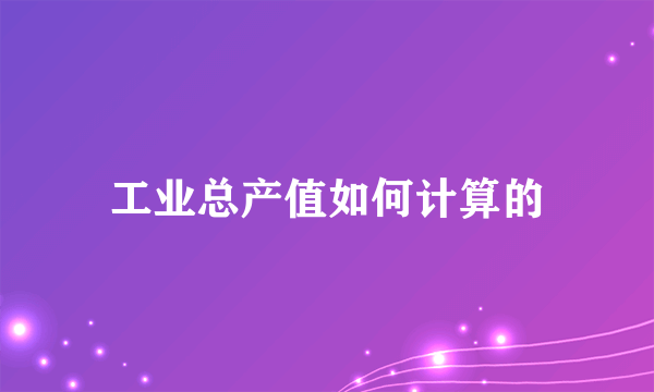 工业总产值如何计算的