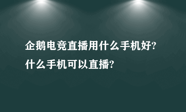 企鹅电竞直播用什么手机好?什么手机可以直播?