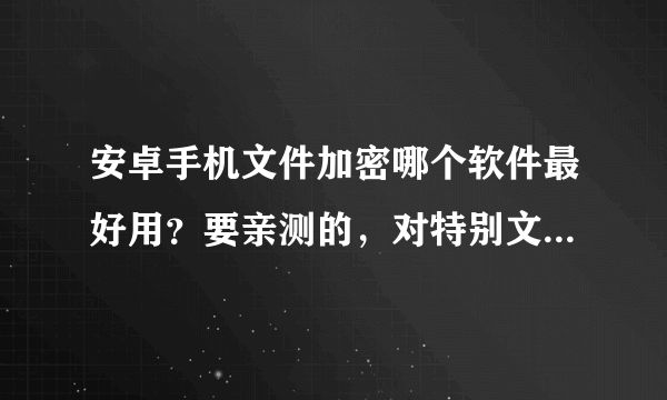 安卓手机文件加密哪个软件最好用？要亲测的，对特别文件夹加密的软件！