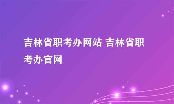 吉林省职考办网站 吉林省职考办官网