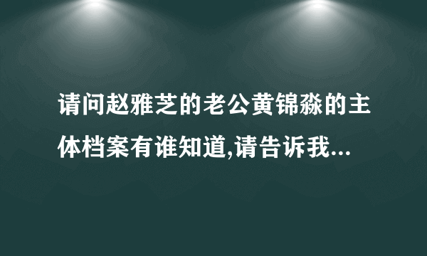 请问赵雅芝的老公黄锦淼的主体档案有谁知道,请告诉我,包括星座等等.