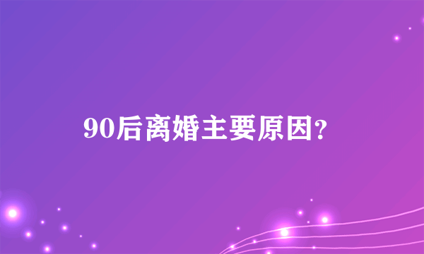 90后离婚主要原因？