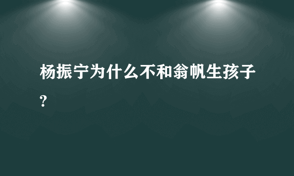 杨振宁为什么不和翁帆生孩子?