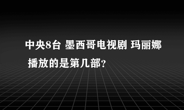 中央8台 墨西哥电视剧 玛丽娜 播放的是第几部？