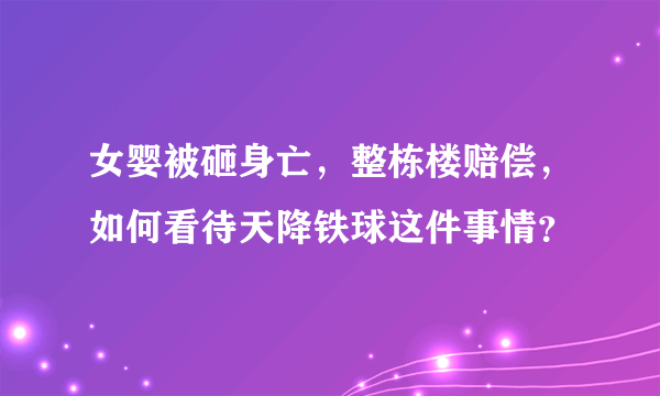 女婴被砸身亡，整栋楼赔偿，如何看待天降铁球这件事情？