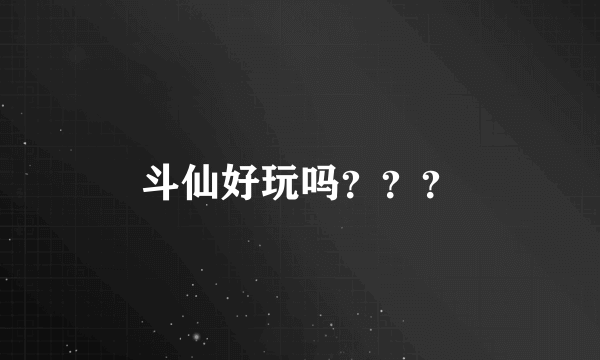 斗仙好玩吗？？？