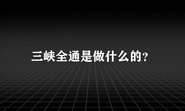 三峡全通是做什么的？