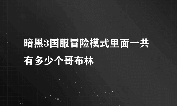 暗黑3国服冒险模式里面一共有多少个哥布林