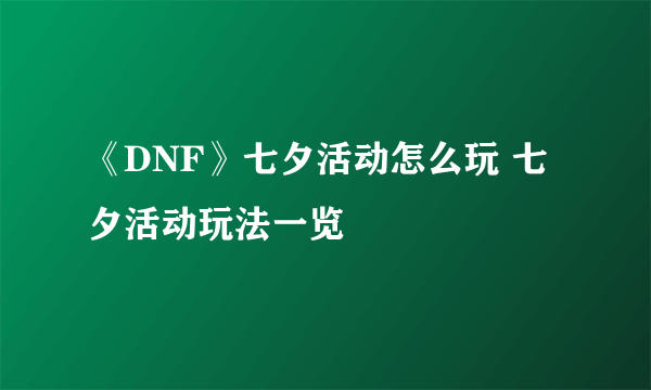 《DNF》七夕活动怎么玩 七夕活动玩法一览