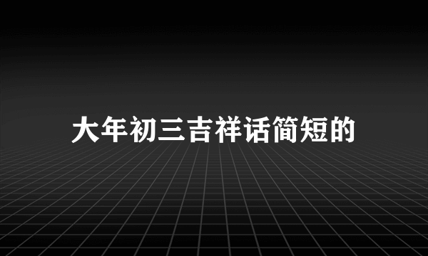 大年初三吉祥话简短的