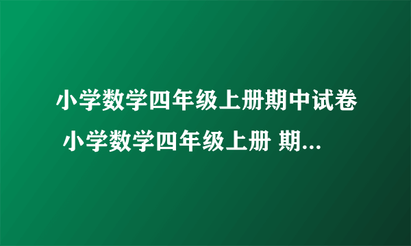 小学数学四年级上册期中试卷 小学数学四年级上册 期中试卷 人教课标版 试题下载