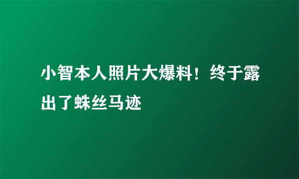 小智本人照片大爆料！终于露出了蛛丝马迹