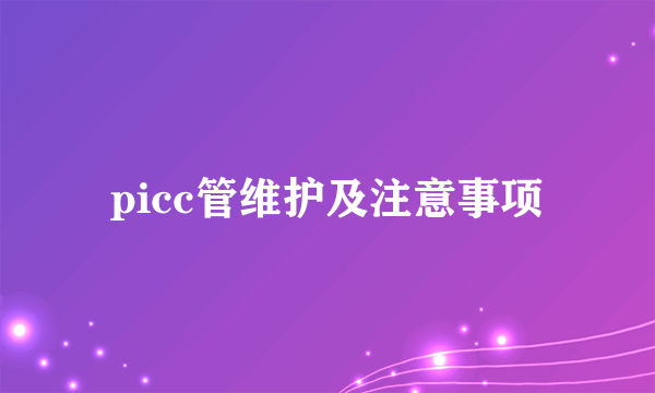 picc管维护及注意事项