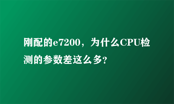 刚配的e7200，为什么CPU检测的参数差这么多？