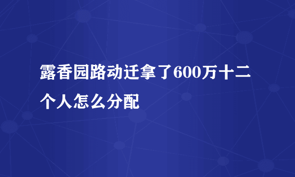 露香园路动迁拿了600万十二个人怎么分配